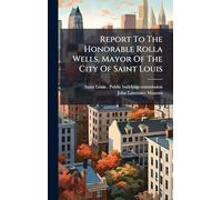 Report To The Honorable Rolla Wells, Mayor Of The City Of Saint Louis