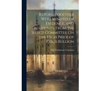 Report, Together With Minutes Of Evidence, And Accounts, From The Select Committee On The High Price Of Gold Bullion