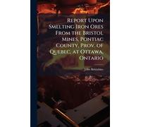 Report Upon Smelting Iron Ores From the Bristol Mines, Pontiac County, Prov. of Quebec, at Ottawa, Ontario