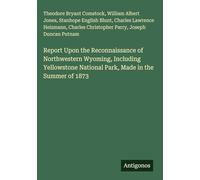 Report Upon the Reconnaissance of Northwestern Wyoming, Including Yellowstone National Park, Made in the Summer of 1873