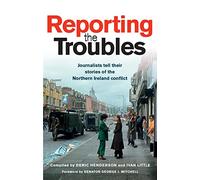 Reporting the Troubles: Journalists Tell Their Stories of the Northern Ireland Conflict