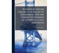 Reports By Messrs Grainger & Miller Of Edinburgh, And Mr. George Stephenson Of Liverpool, Civil Engineers