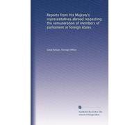 Reports from His Majesty's Representatives Abroad Respecting the Remuneration of Members of Parliament in Foreign States