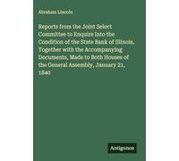 Reports from the Joint Select Committee to Enquire Into the Condition of the State Bank of Illinois, Together with the Accompanying Documents, Made to ... of the General Assembly, January 21, 1840