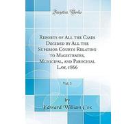 Reports Of All The Cases Decided By All The Superior Courts Relating To Magistrates, Municipal, And Parochial Law, 1866, Vol. 3 (Classic Reprint)