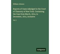 Reports of Cases Adjudged in the Court of Chancery of New York. Containing the Case from March, 1814, to December, 1815, Inclusive: Vol. I