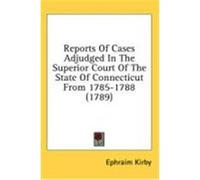 Reports of Cases Adjudged in the Superior Court of the State of Connecticut from 1785-1788 (1789) Kirby, Ephraim (Auteur)