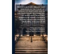 Reports of Cases Argued and Adjudged in the Court of Appeals of Maryland and in the High Court of Chancery of Maryland, From First Harris & Mchenry's ... Maryland Reports [1658-1851], Volumes 23-24