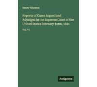 Reports of Cases Argued and Adjudged in the Supreme Court of the United States February Term, 1821: Vol. VI