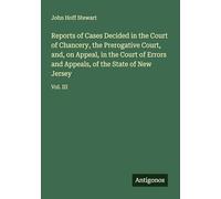 Reports of Cases Decided in the Court of Chancery, the Prerogative Court, and, on Appeal, in the Court of Errors and Appeals, of the State of New Jersey: Vol. III