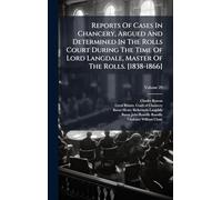 Reports Of Cases In Chancery, Argued And Determined In The Rolls Court During The Time Of Lord Langdale, Master Of The Rolls. [1838-1866]