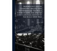 Reports Of Cases In Chancery, Argued And Determined In The Rolls Court During The Time Of Lord Langdale, Master Of The Rolls. [1838-1866]