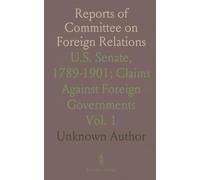 Reports of Committee on Foreign Relations: U.S. Senate, 1789-1901; Claims Against Foreign Governments