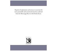 Reports Of Explorations And Surveys, To Ascertain The Most Practicable And Economical Route For A Railroad From The Mississippi River To The Pacific O