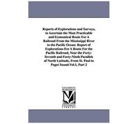 Reports Of Explorations And Surveys, To Ascertain The Most Practicable And Economical Route For A Railroad From The Mississippi River To The Pacific O