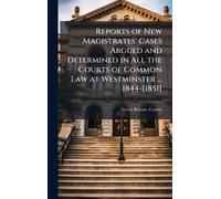 Reports of New Magistrates' Cases Argued and Determined in All the Courts of Common Law at Westminster ... 1844-[1851]