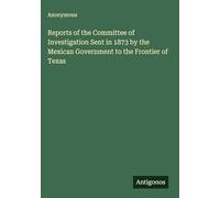 Reports of the Committee of Investigation Sent in 1873 by the Mexican Government to the Frontier of Texas