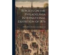 Reports On The Philadelphia International Exhibition Of 1876
