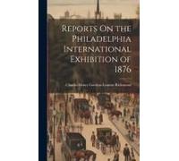 Reports On The Philadelphia International Exhibition Of 1876
