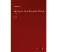 Reports On The Vienna Universal Exhibition Of 1873