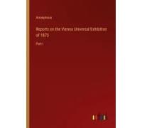 Reports On The Vienna Universal Exhibition Of 1873