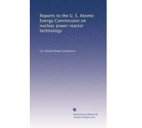 Reports to the U. S. Atomic Energy Commission on Nuclear Power Reactor Technology ...