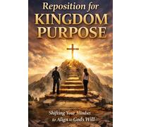 Reposition for Kingdom Purpose: Shifting Your Mindset to Align to God's Will