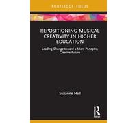 Repositioning Musical Creativity in Higher Education: Leading Change toward a More Panoptic, Creative Future