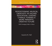 Repositioning Musical Creativity in Higher Education Leading Change toward a More Panoptic, Creative Future - Suzanne N. Hall - Routledge - ebook (ePub) - Livre