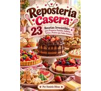 Repostería Casera 23 Recetas Irresistibles para Preparar Pasteles, Galletas, Tartas y Postres que Todos Amarán