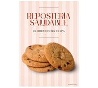 Repostería saludable, 20 bocados sin culpa: Disfruta de postres saludables y fáciles de preparar: 20 recetas caseras para amantes de lo dulce