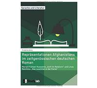 Repräsentationen Afghanistans Im Zeitgenössischen Deutschen Roman. Mariam Kühsel-Hussainis "Gott Im Reiskorn" Und Linus Reichlins "Das Leuchten In Der Ferne