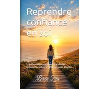 Reprendre confiance en soi: Le guide pratique pour dépasser ses doutes, renforcer son estime de soi et oser passer à l'action