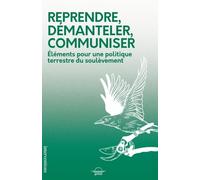 Reprendre, démanteler, communiser: Eléments pour une politique terrestre du soulèvement