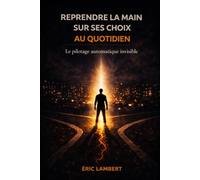 Reprendre la main sur ses choix au quotidien: Sortir des automatismes et décider en conscience chaque jour