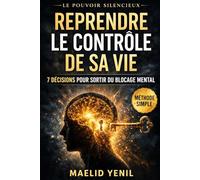 Reprendre le contrôle de sa vie: 7 décisions qui changent tout quand votre esprit est bloqué