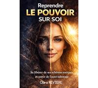 Reprendre le pouvoir sur soi: Se libérer de ses schémas toxiques, sortir de l’auto-sabotage et transformer durablement sa vie