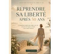 Reprendre sa liberté après 50 ans: Le workbook complet pour alléger votre vie, retrouver de l’espace et choisir ce qui compte vraiment
