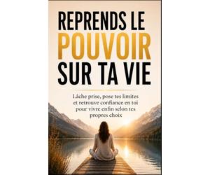 REPRENDS LE POUVOIR SUR TA VIE: Lâche prise, pose tes limites et retrouve confiance en toi pour vivre enfin selon tes propres choix