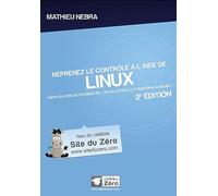 Reprenez le contrôle à l'aide de Linux - 2e édition: Enfin un livre accessible de l'installation à l'utilisation avancée !