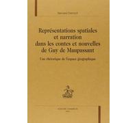 Représentations Spatiales Et Narration Dans Les Contes Et Nouvelles De Guy De Maupassant - Une Rhétorique De L'espace Géographique