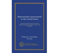 Representative government in the United States (Vol-1): being the opening lecture of the James Stokes lectureship on politics, at New York university