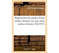 Représenter les parties d'une surface donnée sur une autre surface donnée De telle sorte que la représentation soit semblable à l'original dans les parties infiniment petites - Carl Friedrich Gauss - 