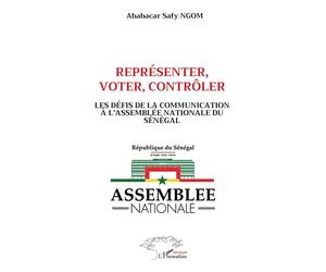 Représenter, voter, contrôler Les défis de la communication à l’Assemblée nationale du Sénégal - Ababacar Safy Ngom - L'harmattan - broché - Essai