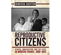 Reproductive Citizens: Gender, Immigration, and the State in Modern France, 1880-1945