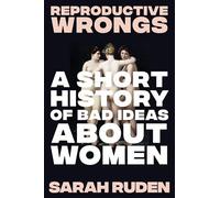 Reproductive Wrongs: A Short History of Bad Ideas About Women