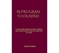 Reprogram Your Mind: A 30-Day Guided Journal with Daily Prompts and Aligned Actions to Turn Self-Doubt into Self-Trust