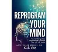 Reprogram Your Mind: How to Change Your Thinking and Transform Your Life in 8 Weeks