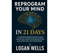 Reprogram Your Mind in 21 Days: A Science-Based Guide to Build Discipline, Defeat Procrastination, and Think Like a Top Performer