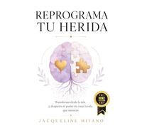 REPROGRAMA TU HERIDA: Transforma desde la raíz y despierta el poder de crear la vida que mereces